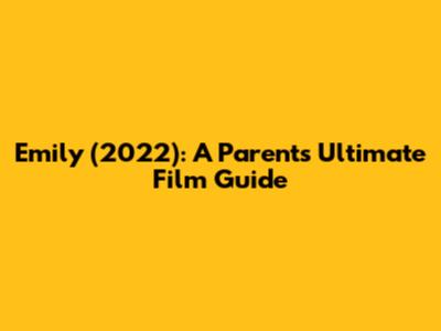 Emily (2022): A Parent's Ultimate Film Guide