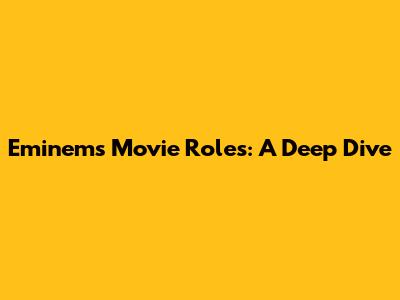 Eminem's Movie Roles: A Deep Dive