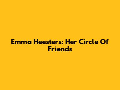 Emma Heesters: Her Circle Of Friends