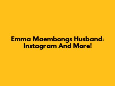 Emma Maembong's Husband: Instagram And More!