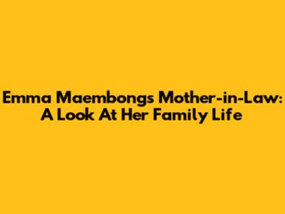 Emma Maembong's Mother-in-Law: A Look At Her Family Life