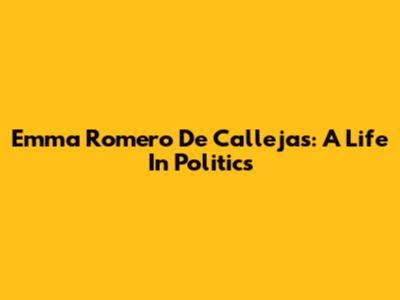 Emma Romero De Callejas: A Life In Politics