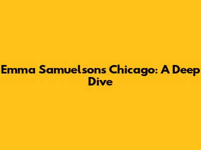 Emma Samuelson's Chicago: A Deep Dive