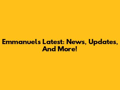 Emmanuel's Latest: News, Updates, And More!