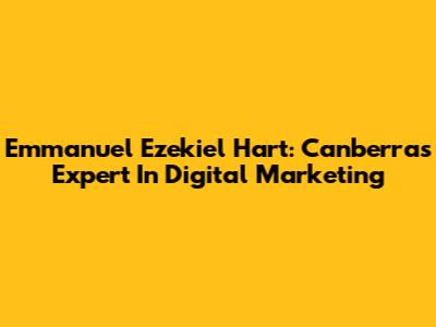 Emmanuel Ezekiel Hart: Canberra's Expert In Digital Marketing