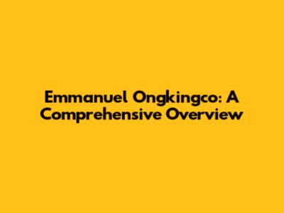Emmanuel Ongkingco: A Comprehensive Overview
