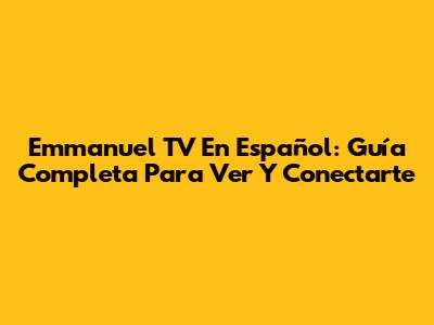 Emmanuel TV En Español: Guía Completa Para Ver Y Conectarte