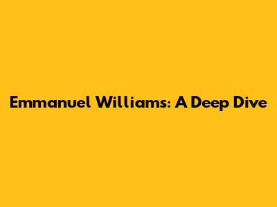 Emmanuel Williams: A Deep Dive