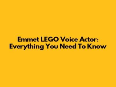Emmet LEGO Voice Actor: Everything You Need To Know