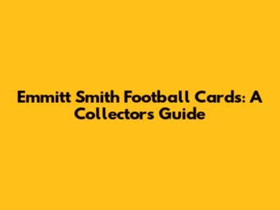 Emmitt Smith Football Cards: A Collector's Guide