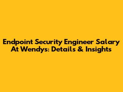 Endpoint Security Engineer Salary At Wendy's: Details & Insights