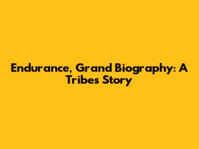 Endurance, Grand Biography: A Tribe's Story