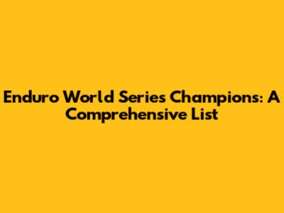 Enduro World Series Champions: A Comprehensive List
