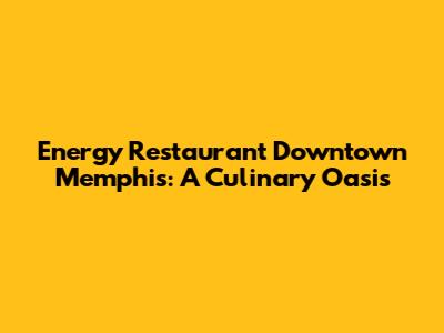 Energy Restaurant Downtown Memphis: A Culinary Oasis