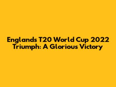 England's T20 World Cup 2022 Triumph: A Glorious Victory