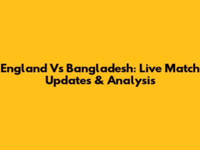 England Vs Bangladesh: Live Match Updates & Analysis