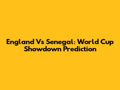 England Vs Senegal: World Cup Showdown Prediction