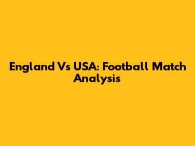 England Vs USA: Football Match Analysis