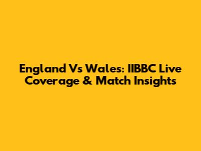 England Vs Wales: IIBBC Live Coverage & Match Insights