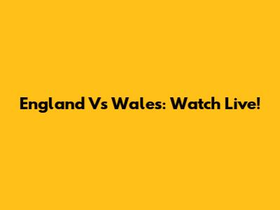 England Vs Wales: Watch Live!