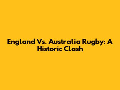 England Vs. Australia Rugby: A Historic Clash