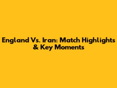 England Vs. Iran: Match Highlights & Key Moments