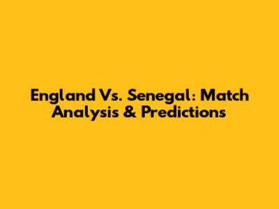 England Vs. Senegal: Match Analysis & Predictions