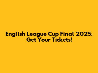English League Cup Final 2025: Get Your Tickets!