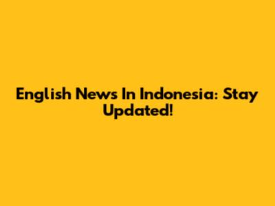 English News In Indonesia: Stay Updated!