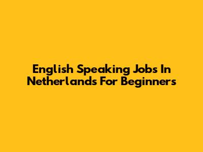 English Speaking Jobs In Netherlands For Beginners
