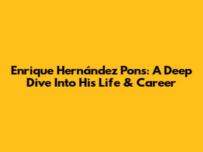 Enrique Hernández Pons: A Deep Dive Into His Life & Career