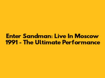Enter Sandman: Live In Moscow 1991 - The Ultimate Performance