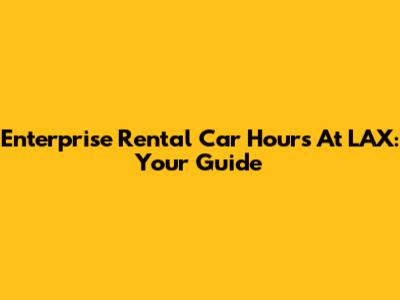 Enterprise Rental Car Hours At LAX: Your Guide