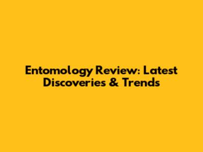 Entomology Review: Latest Discoveries & Trends