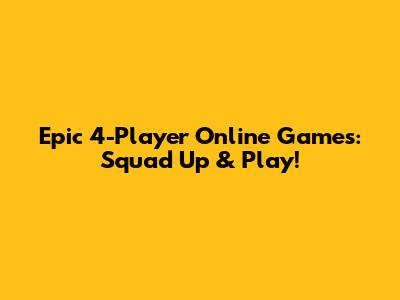 Epic 4-Player Online Games: Squad Up & Play!