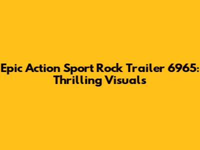 Epic Action Sport Rock Trailer 6965: Thrilling Visuals