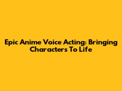 Epic Anime Voice Acting: Bringing Characters To Life