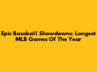 Epic Baseball Showdowns: Longest MLB Games Of The Year