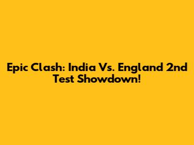 Epic Clash: India Vs. England 2nd Test Showdown!