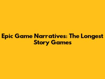 Epic Game Narratives: The Longest Story Games