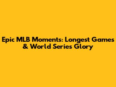 Epic MLB Moments: Longest Games & World Series Glory