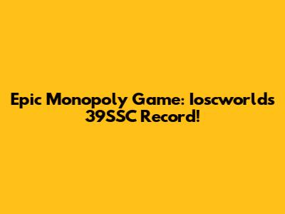 Epic Monopoly Game: Ioscworld's 39SSC Record!