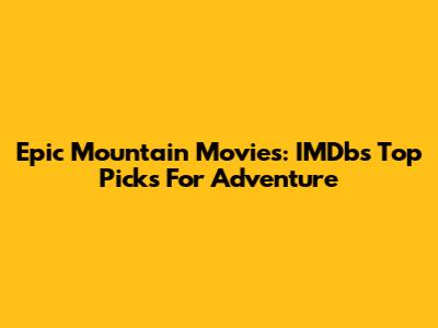 Epic Mountain Movies: IMDb's Top Picks For Adventure