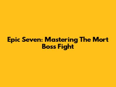 Epic Seven: Mastering The Mort Boss Fight