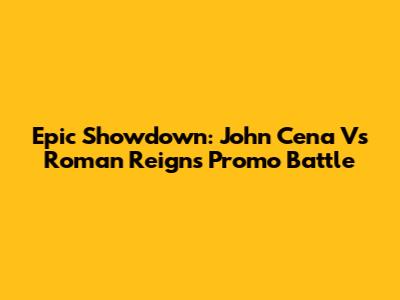 Epic Showdown: John Cena Vs Roman Reigns Promo Battle