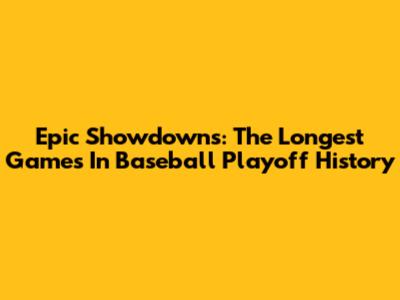 Epic Showdowns: The Longest Games In Baseball Playoff History