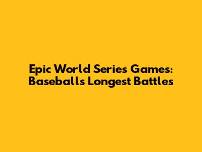 Epic World Series Games: Baseball's Longest Battles