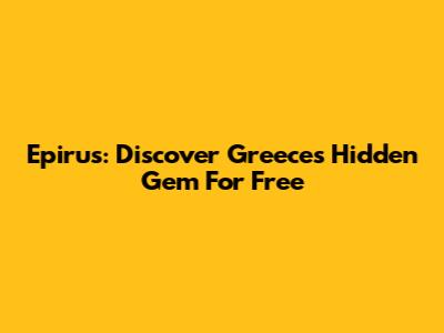 Epirus: Discover Greece's Hidden Gem For Free