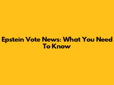 Epstein Vote News: What You Need To Know
