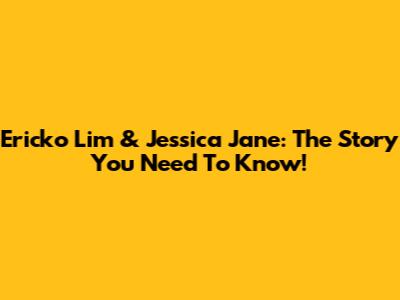 Ericko Lim & Jessica Jane: The Story You Need To Know!